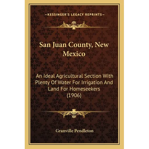 San Juan County, New Mexico: An Ideal Agricultural Section With Plenty Of Water For Irrigation And Land For Homeseekers (1906)