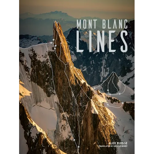 Mont Blanc Lines: Stories and Photos Celebrating the Finest Climbing and Skiing Lines of the Mont Blanc Massif