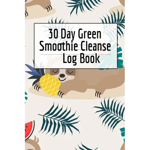 30 Day Green Smoothie Cleanse Log Book: Healthy Juicing Recipes Tracker & Living A Longer Healthier Life Companion Guide For Tracking Longevity & Heal