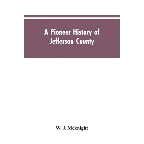 A Pioneer History of Jefferson County, Pennsylvania 1755-1844 and My First Recollections of Brookville, Pennsylvania, 1840-1843, When My Feet Were Bar