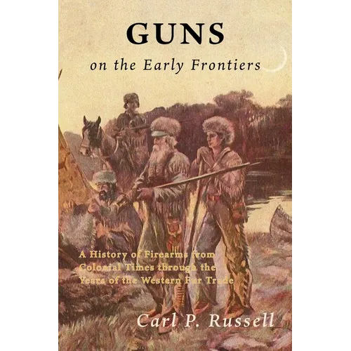 Guns on the Early Frontiers: A History of Firearms from Colonial Times through the Years of the Western Fur Trade