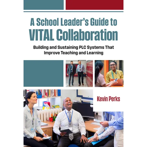 A School Leader's Guide to Vital Collaboration: Building and Sustaining PLC Systems That Improve Teaching and Learning