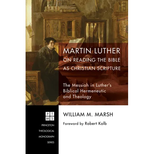 Martin Luther on Reading the Bible as Christian Scripture: The Messiah in Luther's Biblical Hermeneutic and Theology
