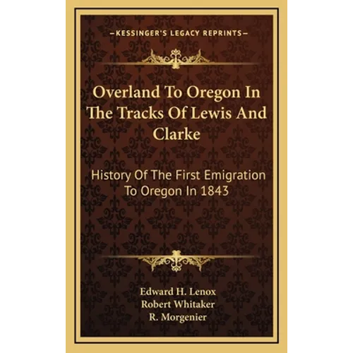 Overland To Oregon In The Tracks Of Lewis And Clarke: History Of The First Emigration To Oregon In 1843