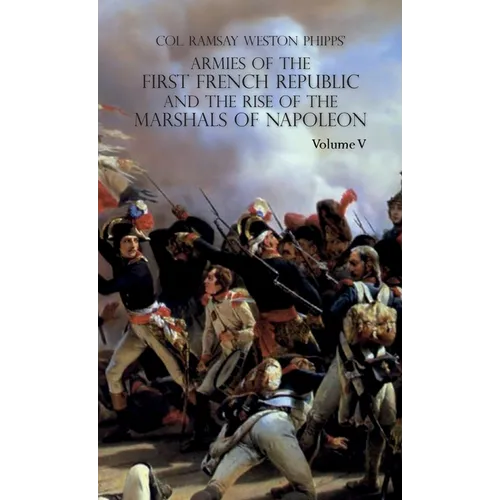 Armies of the First French Republic and the Rise of the Marshals of Napoleon I: VOLUME V: The Armies on the Rhine, in Switzerland, Holland, Italy, Egy