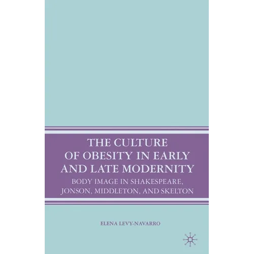 The Culture of Obesity in Early and Late Modernity: Body Image in Shakespeare, Jonson, Middleton, and Skelton