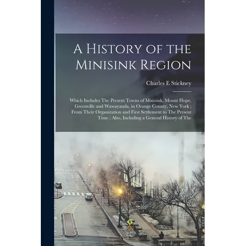A History of the Minisink Region: Which Includes The Present Towns of Minisink, Mount Hope, Greenville and Wawayanda, in Orange County, New York; From