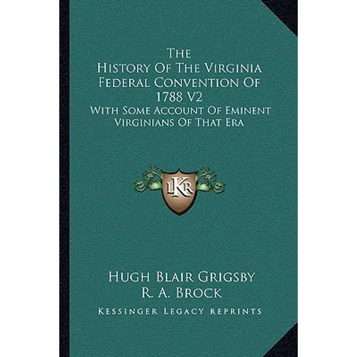 The History Of The Virginia Federal Convention Of 1788 V2: With Some Account Of Eminent Virginians Of That Era