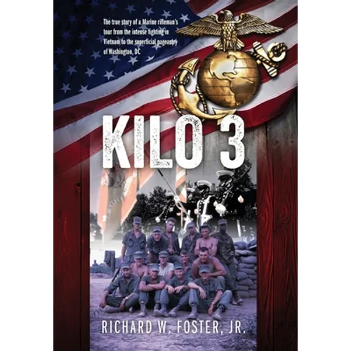 Kilo 3: The True Story of a Marine Rifleman's Tour from the Intense Fighting in Vietnam to the Superficial Pageantry of Washington, DC