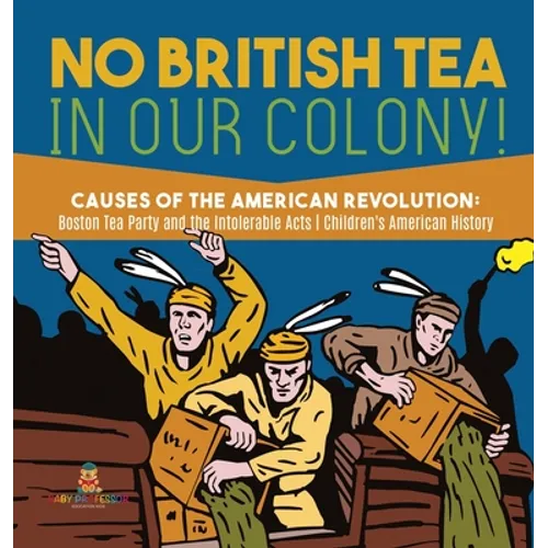 No British Tea in Our Colony! Causes of the American Revolution Boston Tea Party and the Intolerable Acts History Grade 4 Children's American History