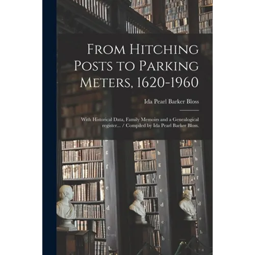 From Hitching Posts to Parking Meters, 1620-1960: With Historical Data, Family Memoirs and a Genealogical Register... / Compiled by Ida Pearl Barker B
