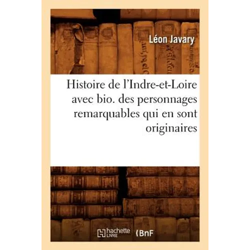 Histoire de l'Indre-Et-Loire Avec Bio. Des Personnages Remarquables Qui En Sont Originaires