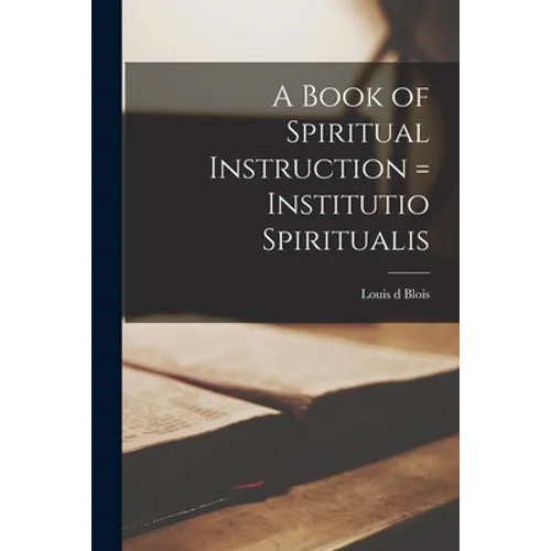 A Book of Spiritual Instruction = Institutio Spiritualis