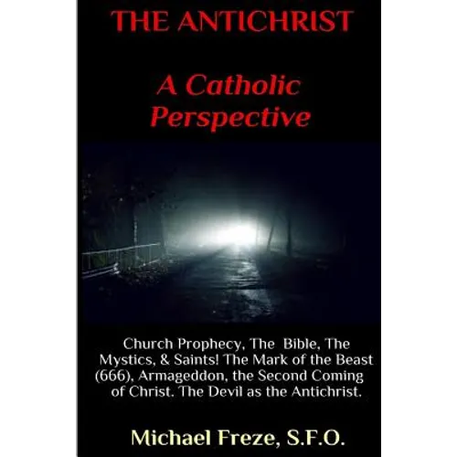 THE ANTICHRIST A Catholic Perspective: Church Prophecy, The Bible, The Mystics, & Saints