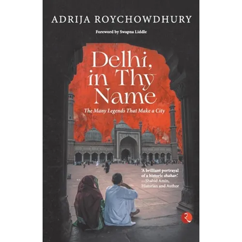 Delhi, in Thy Name: The Many Legends That Make a City