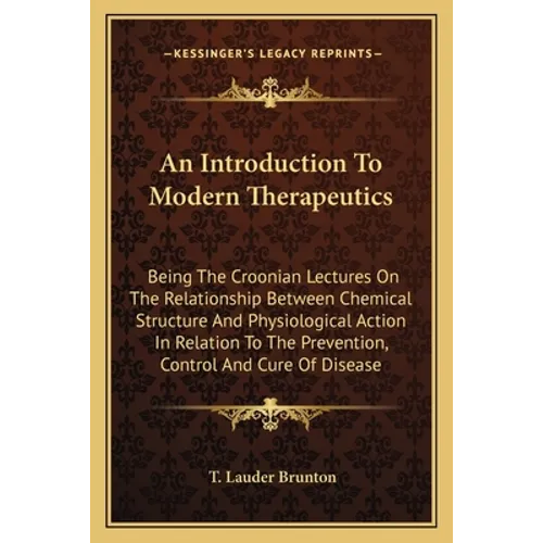 An Introduction To Modern Therapeutics: Being The Croonian Lectures On The Relationship Between Chemical Structure And Physiological Action In Relatio