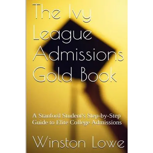 The Ivy League Admissions Gold Book: A Stanford Student's Step-by-Step Guide to Elite College Admissions