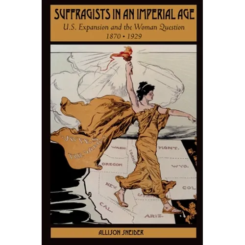Suffragists in an Imperial Age: U.S. Expansion and the Woman Question, 1870-1929