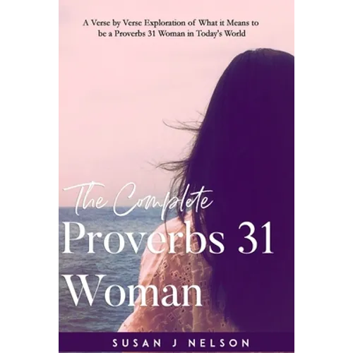 The Complete Proverbs 31 Woman: A verse-by-verse practical look at the Proverbs 31 woman in today's world