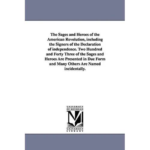 The Sages and Heroes of the American Revolution, including the Signers of the Declaration of independence. Two Hundred and Forty Three of the Sages an