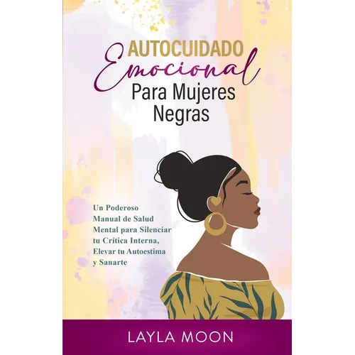 Autocuidado Emocional Para Mujeres Negras: Un Poderoso Manual de Salud Mental para Silenciar tu Crítica Interna, Elevar tu Autoestima y Sanarte