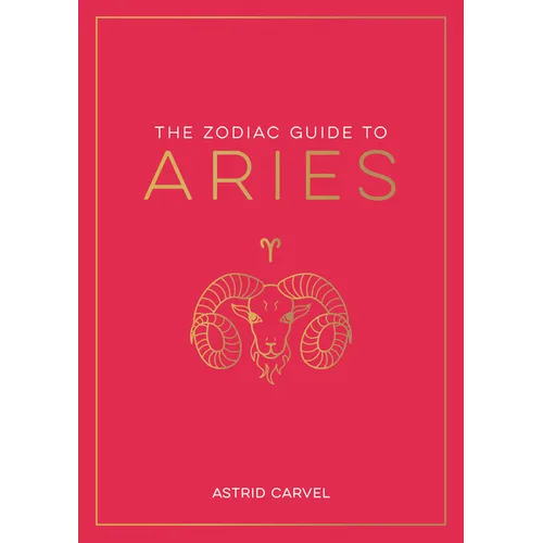 The Zodiac Guide to Aries: The Ultimate Guide to Understanding Your Star Sign, Unlocking Your Destiny and Decoding the Wisdom of the Stars