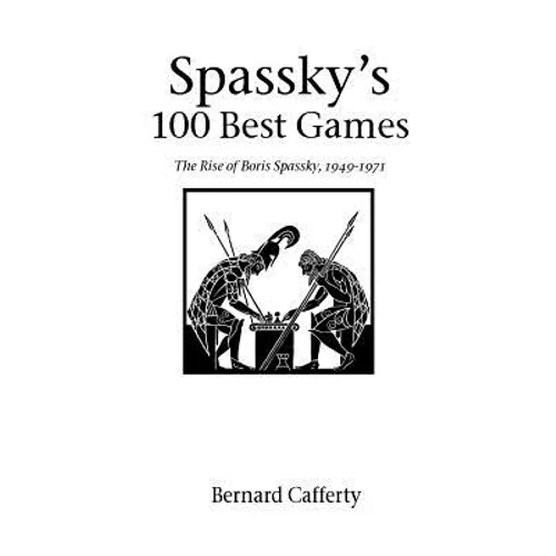 Spassky's 100 Best Games: The Rise of Boris Spassky, 1949 - 1971