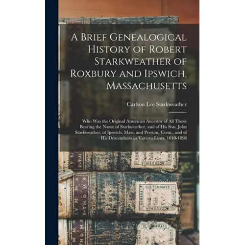 A Brief Genealogical History of Robert Starkweather of Roxbury and Ipswich, Massachusetts: Who Was the Original American Ancestor of All Those Bearing