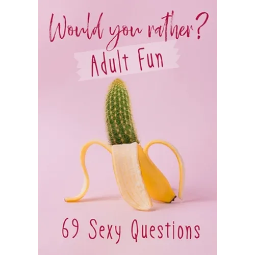 Would You Rather? Adult Fun: 69 Sexy Questions A grownup version of the favorite party game Naughty situations and steamy choices