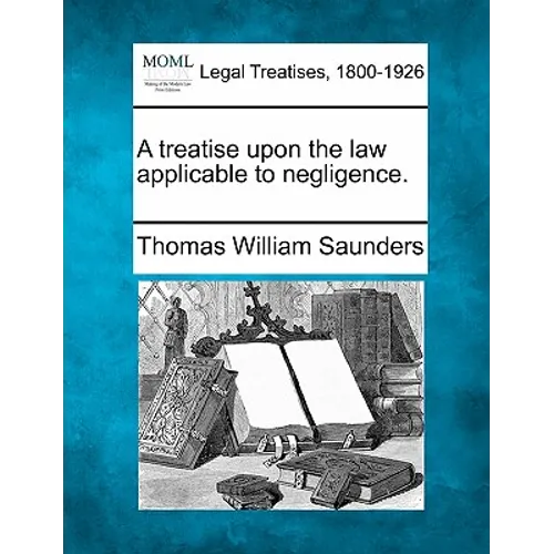 A Treatise Upon the Law Applicable to Negligence.