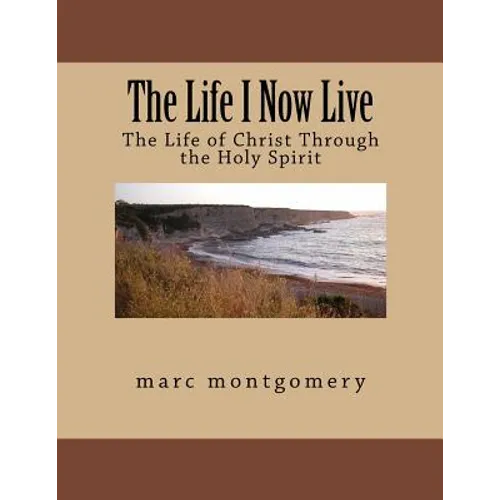 The Life I Now Live: The Life of Christ Through the Holy Spirit