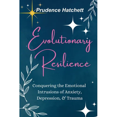 Evolutionary Resilience: Conquering the Emotional Intrusions of Anxiety, Depression, & Trauma
