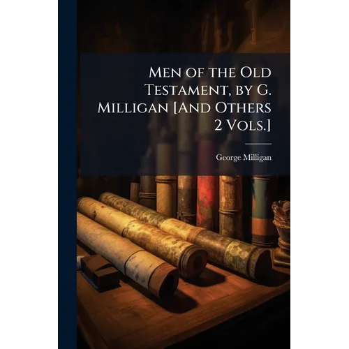 Men of the Old Testament, by G. Milligan [And Others 2 Vols.]