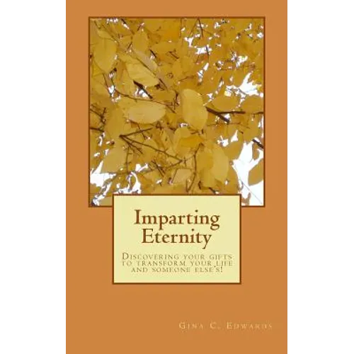 Imparting Eternity: Discovering your gifts to transform your life and someone else's!