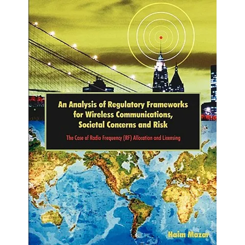 An Analysis of Regulatory Frameworks for Wireless Communications, Societal Concerns and Risk: The Case of Radio Frequency (RF) Allocation and Licensin