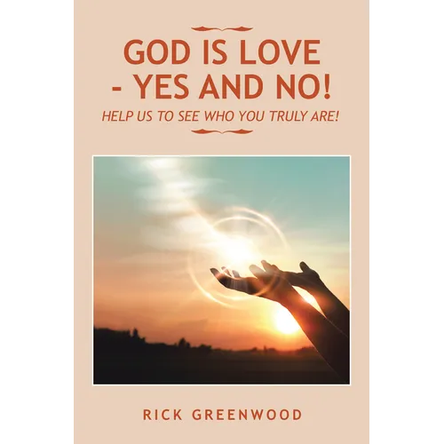 God Is Love - Yes and No!: Help Us to See Who You Truly Are!