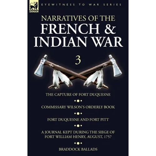 Narratives of the French and Indian War: 3-The Capture of Fort Duquesne, Commissary Wilson's Orderly Book. Fort Duquesne and Fort Pitt, A Journal Kept