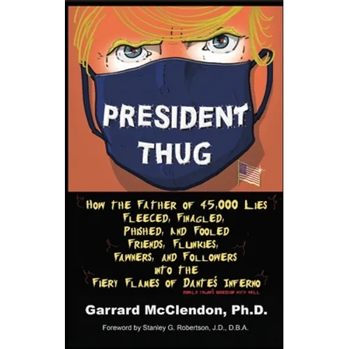 President Thug: How the Father of 45,000 Lies Fleeced, Finagled, Phished, and Fooled Friends, Flunkies, Fawners, and Followers into the Fiery Flames o