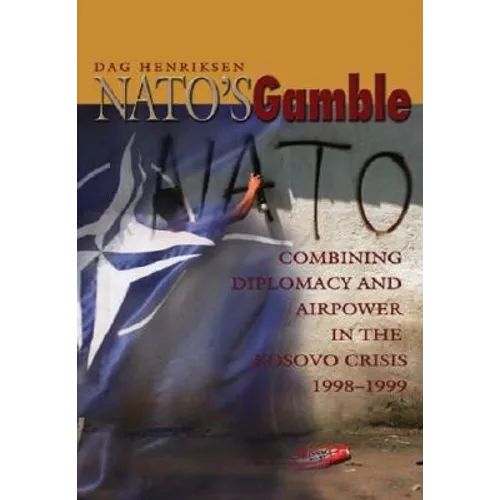 Nato's Gamble: Combining Diplomacy and Airpower in the Kosovo Crisis, 1998-1999