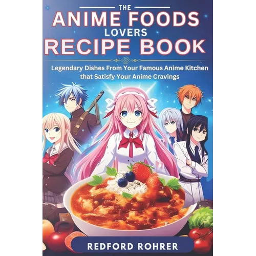 The Anime Foods Lover's Recipe Book: "Legendary Dishes From Your Famous Anime Kitchen that Satisfy Your Anime Cravings"