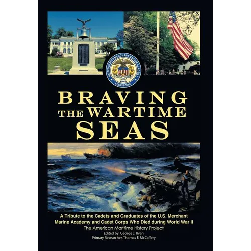 Braving the Wartime Seas: A Tribute to the Cadets and Graduates of the U.S. Merchant Marine Academy and Cadet Corps Who Died During World War II