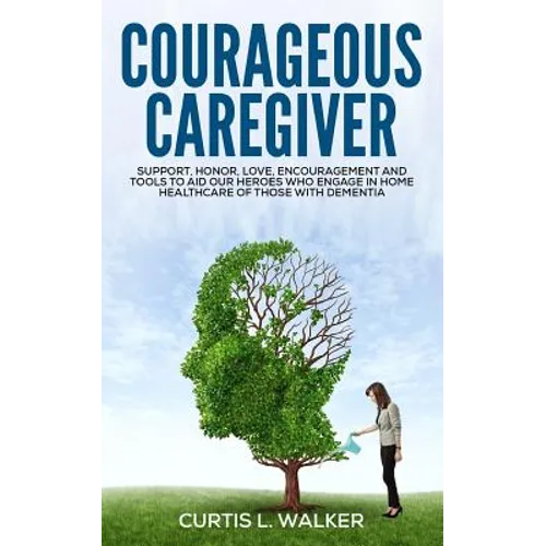 Courageous Caregiver: Support, encouragement, and tools to aid our heroes who partake in home healthcare for those with dementia.