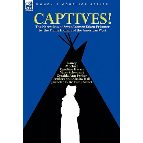 Captives! The Narratives of Seven Women Taken Prisoner by the Plains Indians of the American West