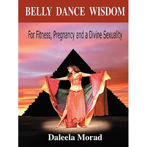 Belly Dance Wisdom: For Fitness, Pregnancy and a Divine Sexuality