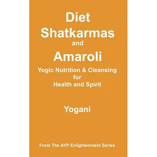 Diet, Shatkarmas and Amaroli - Yogic Nutrition & Cleansing for Health and Spirit: (AYP Enlightenment Series)