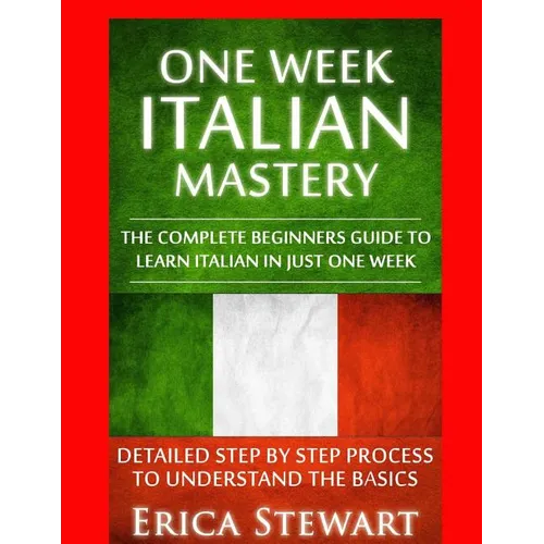 Italian: One Week Italian Mastery: : The Complete Beginner's Guide to Learning Italian in just 1 Week! Detailed Step by Step Process to Understand the