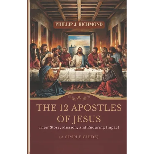 The 12 Apostles of Jesus: Their Story, Mission, and Enduring Impact (A Simple Guide)