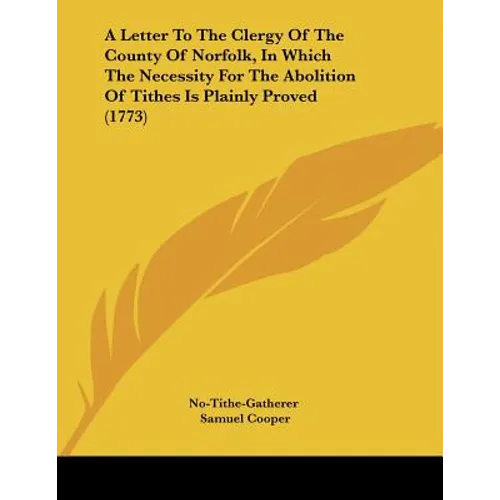 A Letter To The Clergy Of The County Of Norfolk, In Which The Necessity For The Abolition Of Tithes Is Plainly Proved (1773)