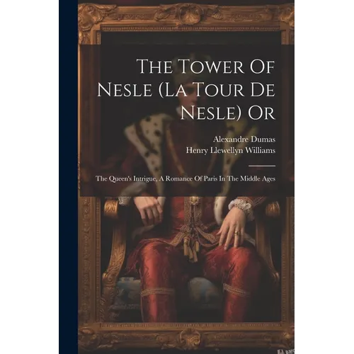 The Tower Of Nesle (la Tour De Nesle) Or: The Queen's Intrigue, A Romance Of Paris In The Middle Ages