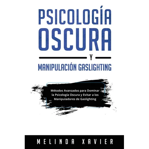 Psicología Oscura Y Manipulación Gaslighting: Métodos Avanzados para Dominar la Psicología Oscura y Evitar a los Manipuladores de Gaslighting